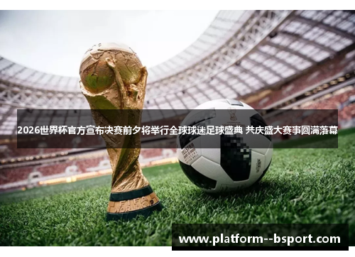 2026世界杯官方宣布决赛前夕将举行全球球迷足球盛典 共庆盛大赛事圆满落幕 2026世界杯官方宣布决赛前夕将举行全球球迷足球盛典 共庆盛大赛事圆满落幕