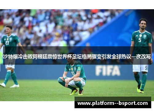 沙特爆冷击败阿根廷震惊世界杯足坛格局骤变引发全球热议一夜改写 沙特爆冷击败阿根廷震惊世界杯足坛格局骤变引发全球热议一夜改写