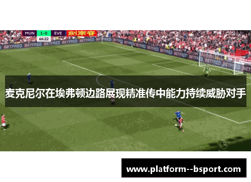 麦克尼尔在埃弗顿边路展现精准传中能力持续威胁对手 麦克尼尔在埃弗顿边路展现精准传中能力持续威胁对手