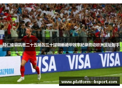 拜仁锋霸凯恩二十五场轰三十球刷新德甲效率纪录震动欧洲足坛射手